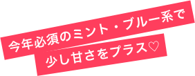 今年必須のミント・ブルー系で少し甘さをプラス♡