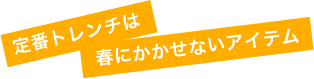 定番トレンチは春にかかせないアイテム